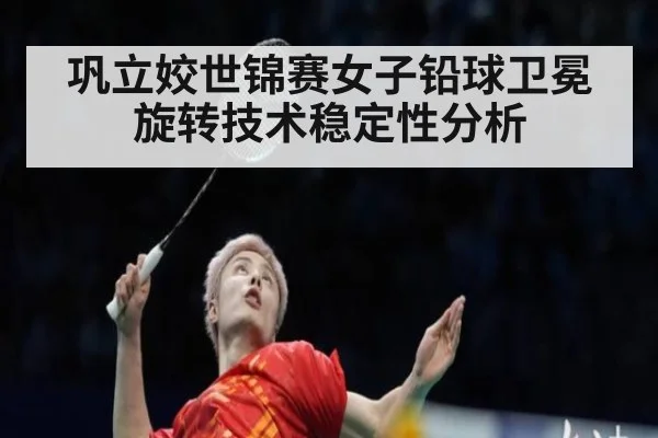 巩立姣世锦赛女子铅球卫冕旋转技术稳定性分析